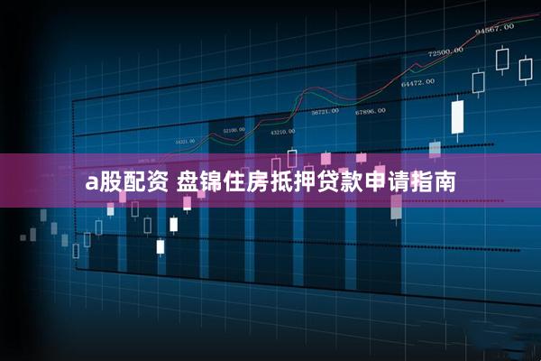 a股配资 盘锦住房抵押贷款申请指南