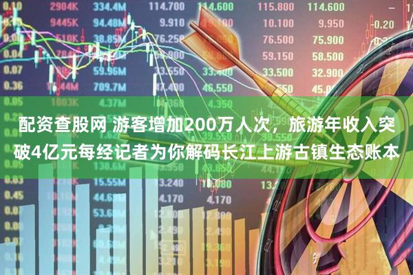 配资查股网 游客增加200万人次，旅游年收入突破4亿元每经记者为你解码长江上游古镇生态账本