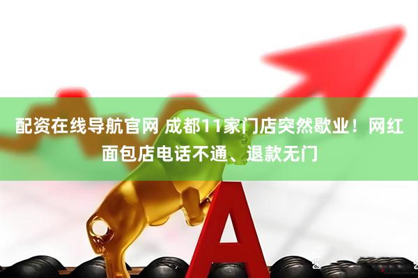 配资在线导航官网 成都11家门店突然歇业！网红面包店电话不通、退款无门