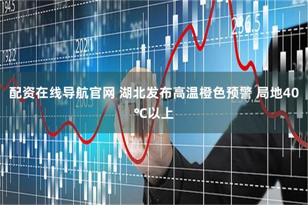 配资在线导航官网 湖北发布高温橙色预警 局地40℃以上