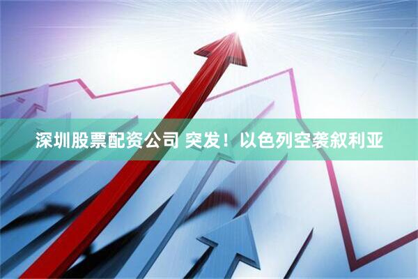 深圳股票配资公司 突发！以色列空袭叙利亚