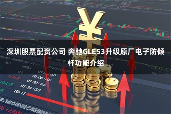 深圳股票配资公司 奔驰GLE53升级原厂电子防倾杆功能介绍