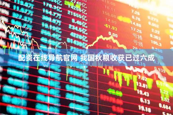 配资在线导航官网 我国秋粮收获已过六成