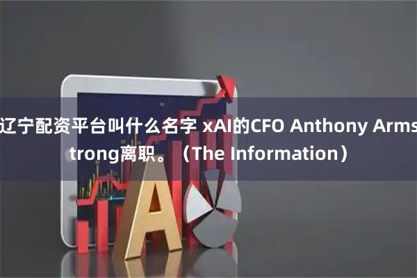 辽宁配资平台叫什么名字 xAI的CFO Anthony Armstrong离职。(The Information)