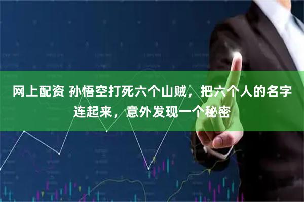 网上配资 孙悟空打死六个山贼，把六个人的名字连起来，意外发现一个秘密
