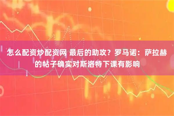 怎么配资炒配资网 最后的助攻？罗马诺：萨拉赫的帖子确实对斯洛特下课有影响